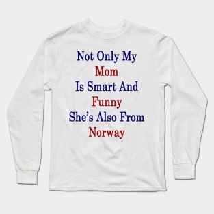 Not Only My Mom Is Smart And Funny She's Also From Norway Long Sleeve T-Shirt